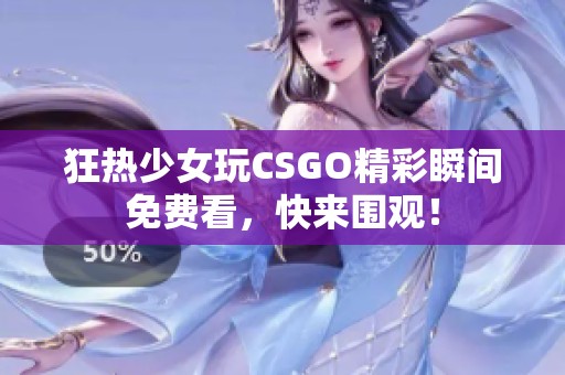 狂热少女玩CSGO精彩瞬间免费看，快来围观！