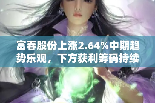 富春股份上涨2.64%中期趋势乐观，下方获利筹码持续积累