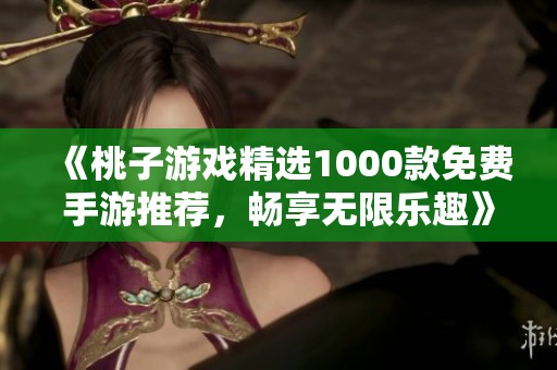 《桃子游戏精选1000款免费手游推荐，畅享无限乐趣》