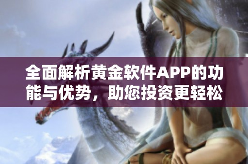 全面解析黄金软件APP的功能与优势，助您投资更轻松