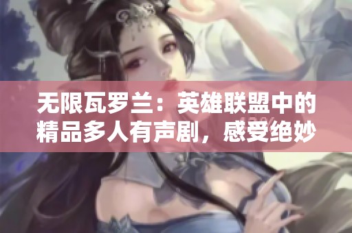 无限瓦罗兰：英雄联盟中的精品多人有声剧，感受绝妙读师鹿苑的独特魅力