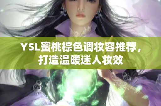 YSL蜜桃棕色调妆容推荐，打造温暖迷人妆效