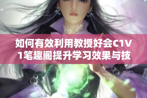 如何有效利用教授好会C1V1笔趣阁提升学习效果与技巧