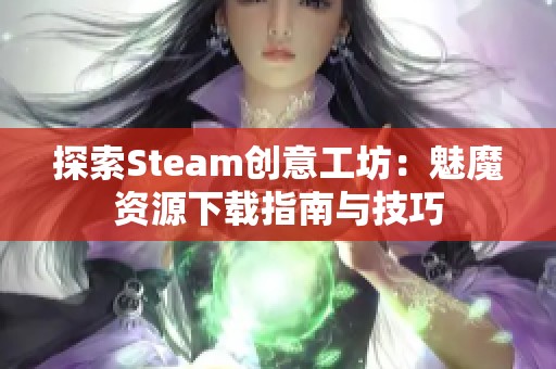 探索Steam创意工坊：魅魔资源下载指南与技巧