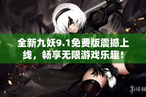 全新九妖9.1免费版震撼上线，畅享无限游戏乐趣！