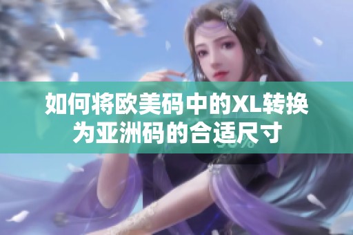 如何将欧美码中的XL转换为亚洲码的合适尺寸