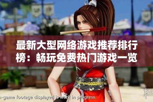最新大型网络游戏推荐排行榜：畅玩免费热门游戏一览
