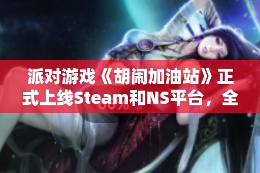 派对游戏《胡闹加油站》正式上线Steam和NS平台，全新宣传片已发布