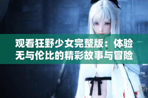 观看狂野少女完整版：体验无与伦比的精彩故事与冒险