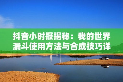 抖音小时报揭秘：我的世界漏斗使用方法与合成技巧详解