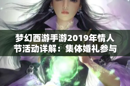 梦幻西游手游2019年情人节活动详解：集体婚礼参与要求与玩法全攻略