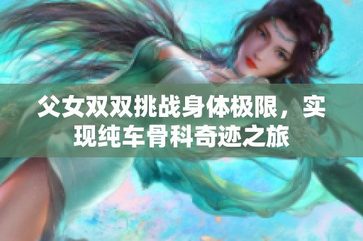 父女双双挑战身体极限，实现纯车骨科奇迹之旅