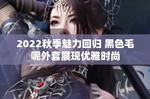 2022秋季魅力回归 黑色毛呢外套展现优雅时尚