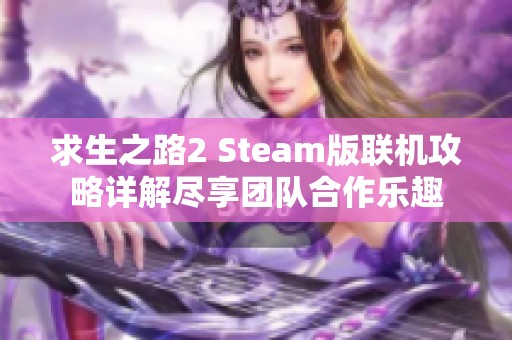 求生之路2 Steam版联机攻略详解尽享团队合作乐趣