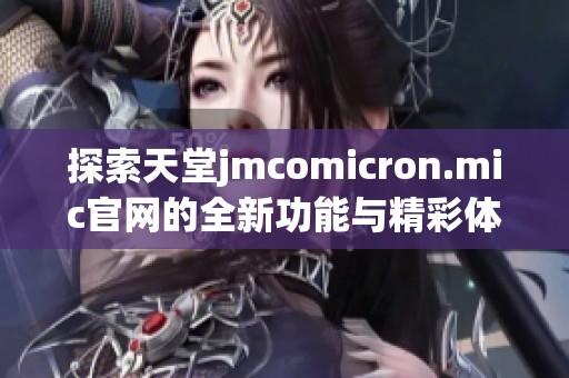 探索天堂jmcomicron.mic官网的全新功能与精彩体验