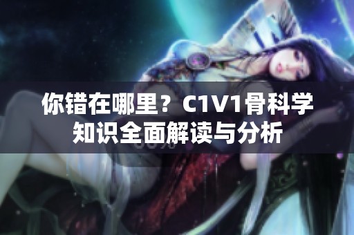 你错在哪里？C1V1骨科学知识全面解读与分析