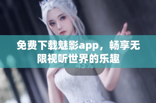 免费下载魅影app，畅享无限视听世界的乐趣