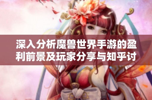 深入分析魔兽世界手游的盈利前景及玩家分享与知乎讨论解读