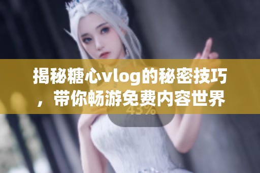 揭秘糖心vlog的秘密技巧，带你畅游免费内容世界