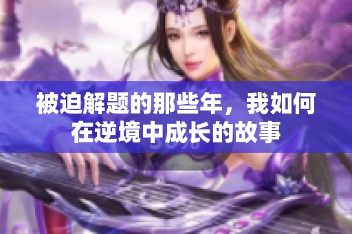 被迫解题的那些年，我如何在逆境中成长的故事