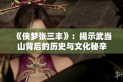 《侠梦张三丰》：揭示武当山背后的历史与文化秘辛