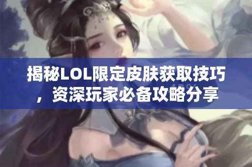 揭秘LOL限定皮肤获取技巧，资深玩家必备攻略分享