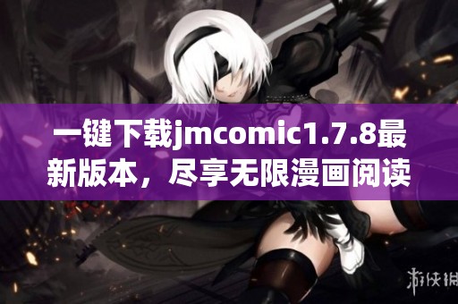 一键下载jmcomic1.7.8最新版本，尽享无限漫画阅读乐趣与精彩体验