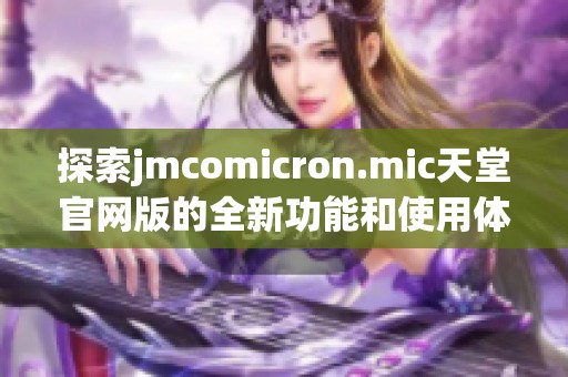 探索jmcomicron.mic天堂官网版的全新功能和使用体验尽在这里