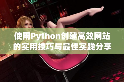 使用Python创建高效网站的实用技巧与最佳实践分享