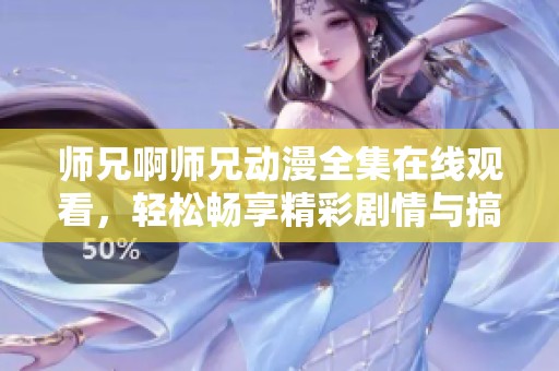 师兄啊师兄动漫全集在线观看，轻松畅享精彩剧情与搞笑瞬间