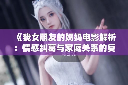 《我女朋友的妈妈电影解析：情感纠葛与家庭关系的复杂性探讨》