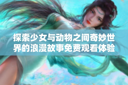 探索少女与动物之间奇妙世界的浪漫故事免费观看体验