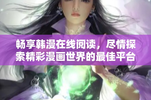 畅享韩漫在线阅读，尽情探索精彩漫画世界的最佳平台