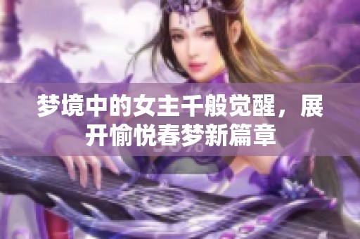 梦境中的女主千般觉醒，展开愉悦春梦新篇章