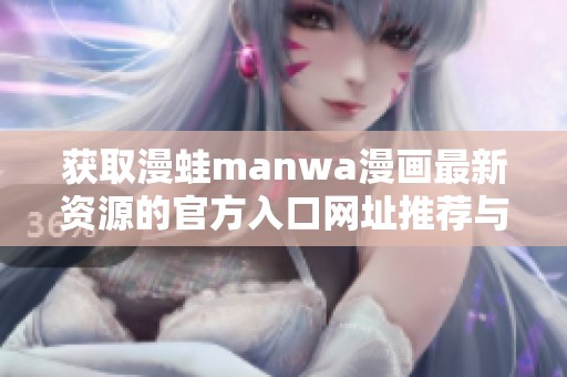 获取漫蛙manwa漫画最新资源的官方入口网址推荐与分享