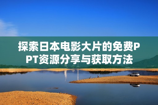 探索日本电影大片的免费PPT资源分享与获取方法