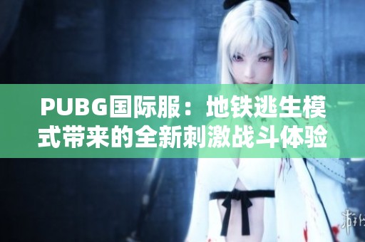 PUBG国际服：地铁逃生模式带来的全新刺激战斗体验解析