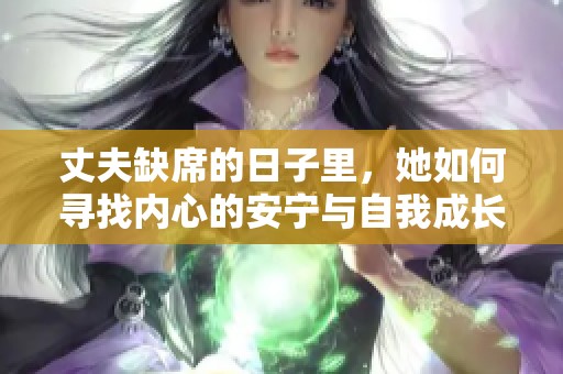 丈夫缺席的日子里，她如何寻找内心的安宁与自我成长