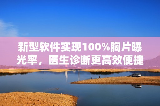 新型软件实现100%胸片曝光率，医生诊断更高效便捷