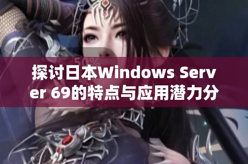 探讨日本Windows Server 69的特点与应用潜力分析