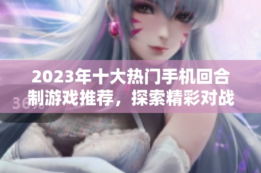 2023年十大热门手机回合制游戏推荐，探索精彩对战体验