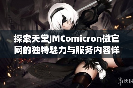 探索天堂JMComicron微官网的独特魅力与服务内容详解