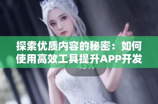 探索优质内容的秘密：如何使用高效工具提升APP开发体验