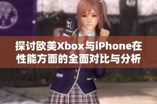 探讨欧美Xbox与iPhone在性能方面的全面对比与分析