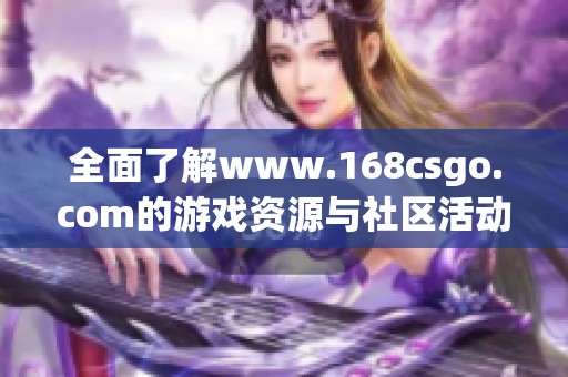 全面了解www.168csgo.com的游戏资源与社区活动信息