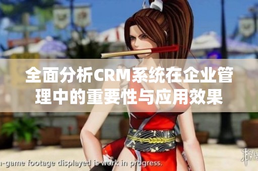 全面分析CRM系统在企业管理中的重要性与应用效果