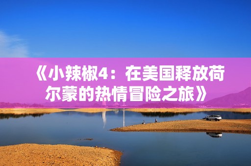 《小辣椒4：在美国释放荷尔蒙的热情冒险之旅》