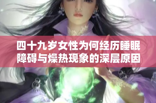 四十九岁女性为何经历睡眠障碍与燥热现象的深层原因解析