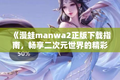 《漫蛙manwa2正版下载指南，畅享二次元世界的精彩体验》