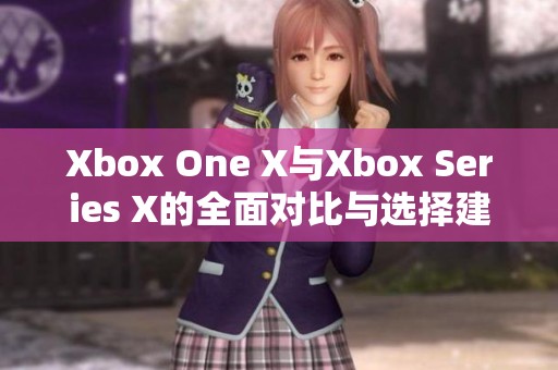 Xbox One X与Xbox Series X的全面对比与选择建议分析